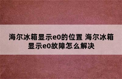 海尔冰箱显示e0的位置 海尔冰箱显示e0故障怎么解决